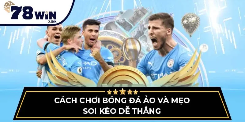 Cách chơi bóng đá ảo và mẹo soi kèo dễ thắng