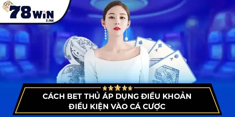Cách bet thủ áp dụng Điều khoản điều kiện vào cá cược