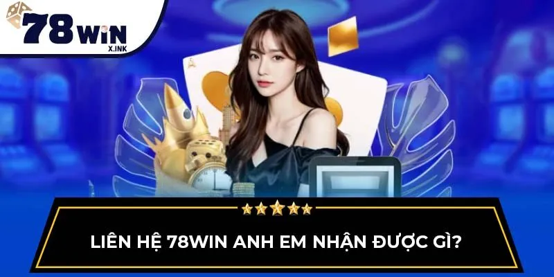Liên hệ 78WIN anh em nhận được gì?