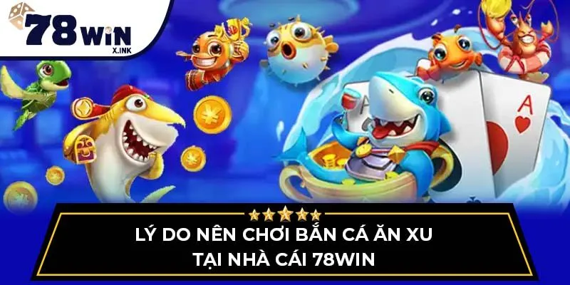 Lý do nên chơi bắn cá ăn xu tại nhà cái 78win