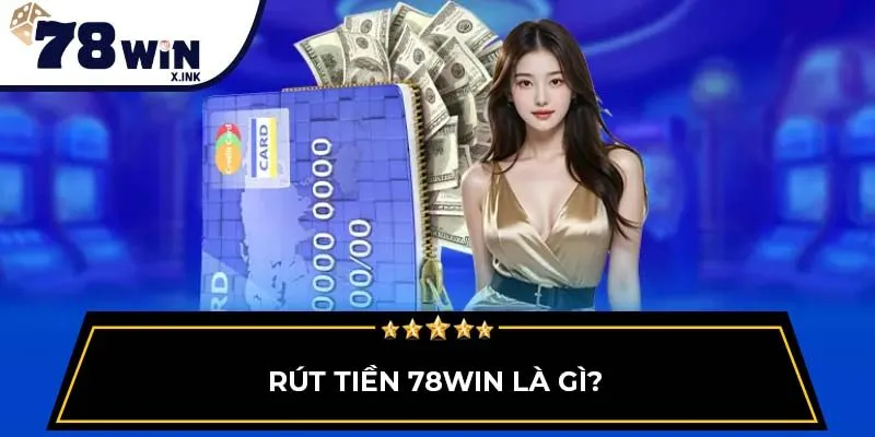 Rút tiền 78WIN là gì?